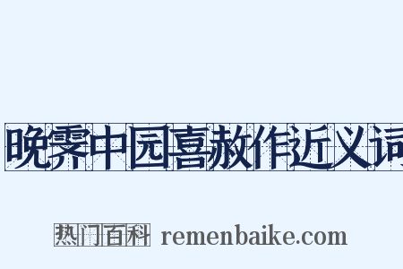 晚霁中园喜赦作近义词是什么意思的图片